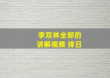 李双林全部的讲解视频 择日